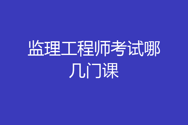 监理工程师考试哪几门课