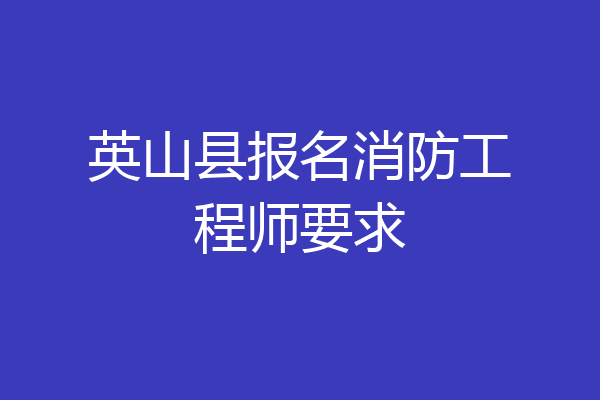英山县报名消防工程师要求