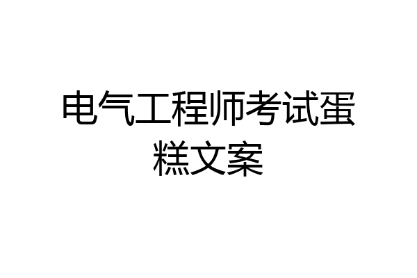 电气工程师考试蛋糕文案