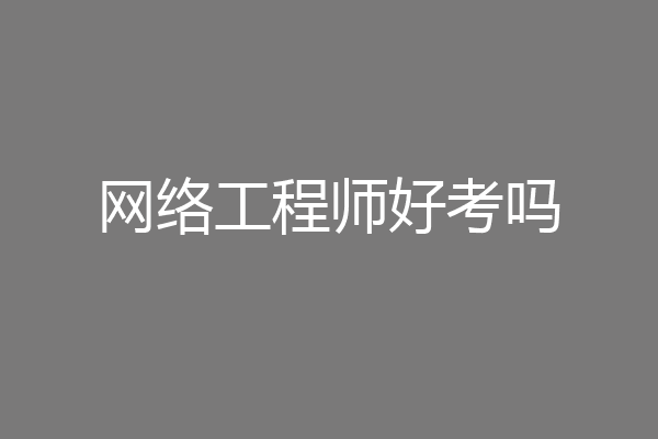 网络工程师好考吗