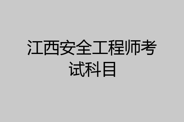 江西安全工程师考试科目