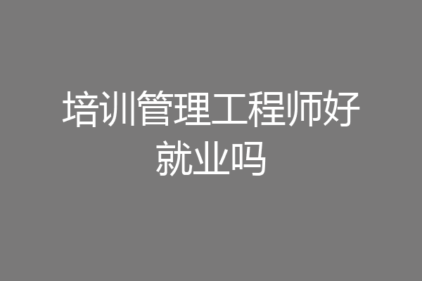 培训管理工程师好就业吗