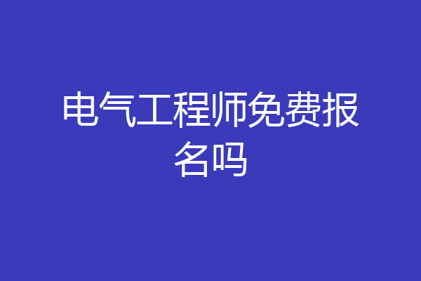 电气工程师免费报名吗