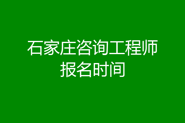 石家庄咨询工程师报名时间