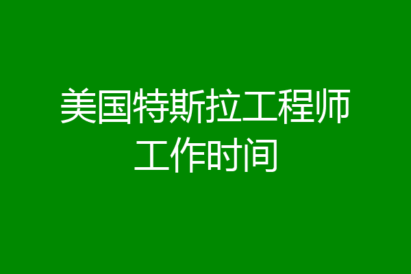 美国特斯拉工程师工作时间