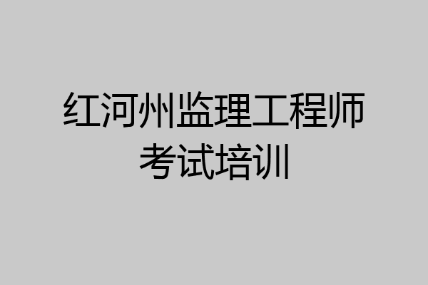 红河州监理工程师考试培训