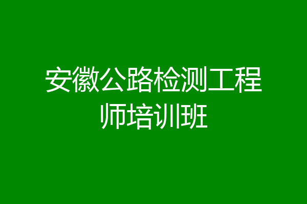 安徽公路检测工程师培训班