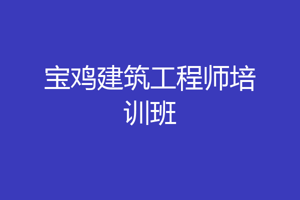 宝鸡建筑工程师培训班