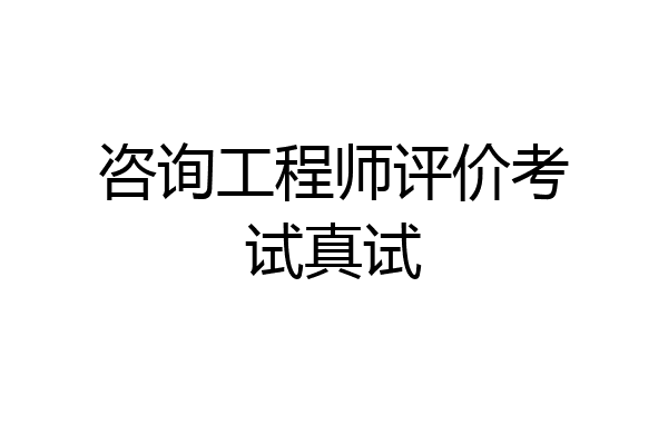 咨询工程师评价考试真试