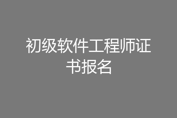 初级软件工程师证书报名