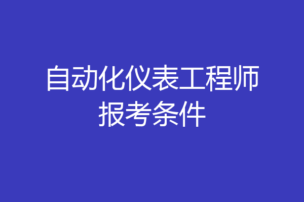自动化仪表工程师报考条件