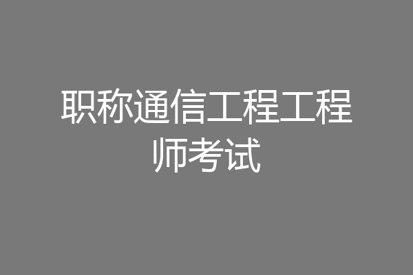 职称通信工程工程师考试