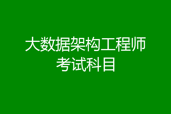 大数据架构工程师考试科目