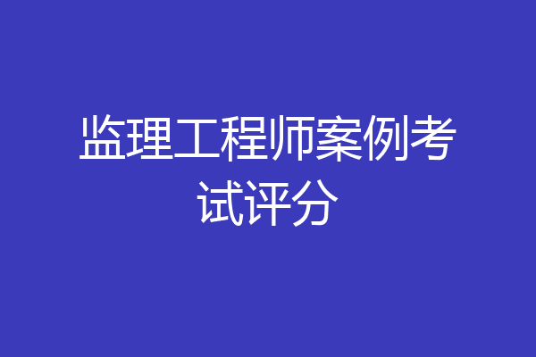 监理工程师案例考试评分
