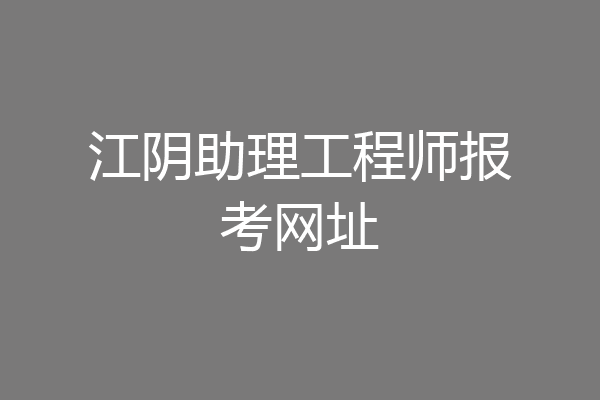 江阴助理工程师报考网址