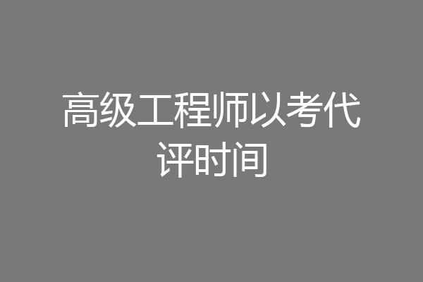高级工程师以考代评时间