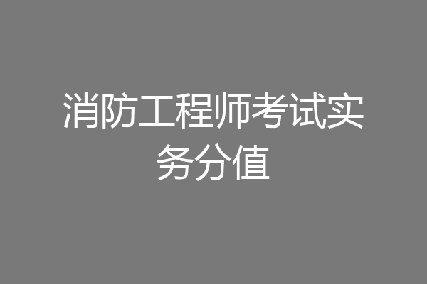 消防工程师考试实务分值