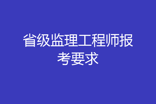 省级监理工程师报考要求