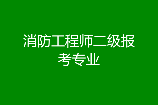 消防工程师二级报考专业