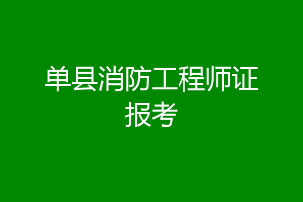 单县消防工程师证报考
