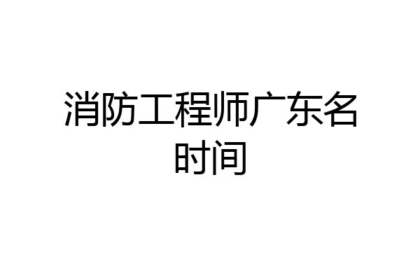 消防工程师广东名时间