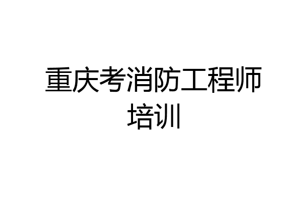重庆考消防工程师培训