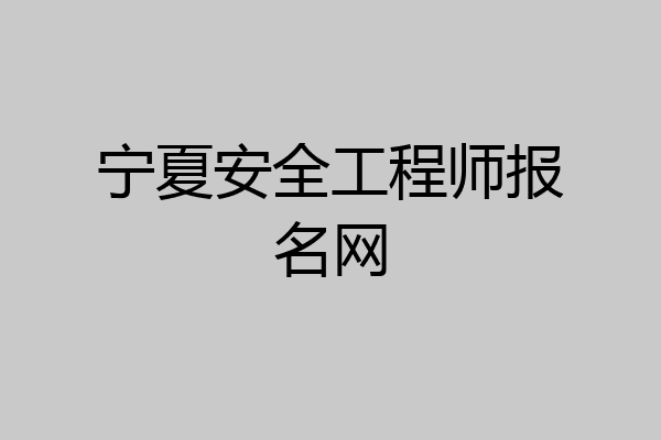 宁夏安全工程师报名网