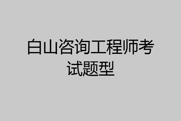 白山咨询工程师考试题型
