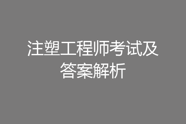 注塑工程师考试及答案解析