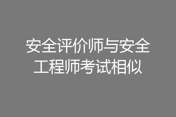 安全评价师与安全工程师考试相似