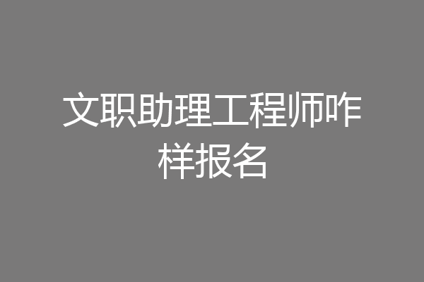 文职助理工程师咋样报名
