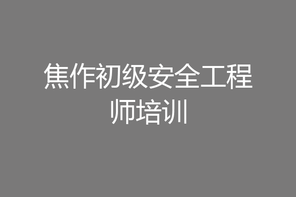 焦作初级安全工程师培训
