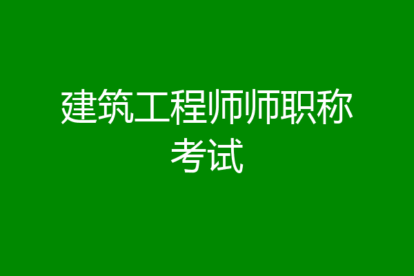 建筑工程师师职称考试