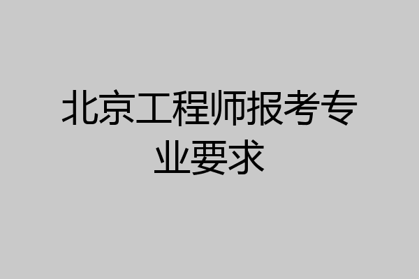 北京工程师报考专业要求