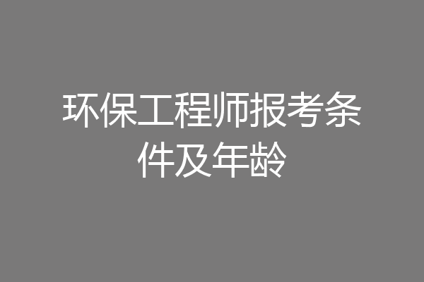 环保工程师报考条件及年龄