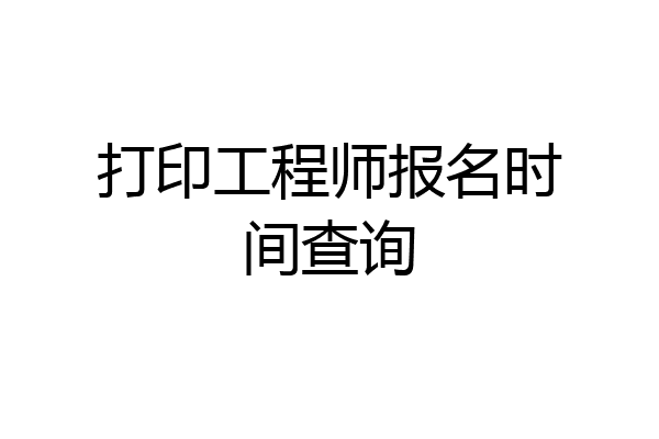 打印工程师报名时间查询