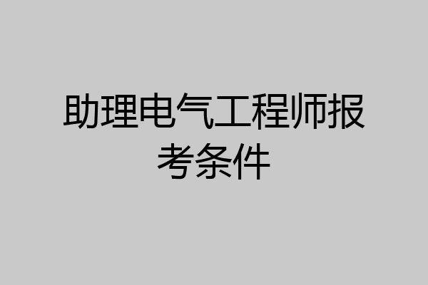 助理电气工程师报考条件