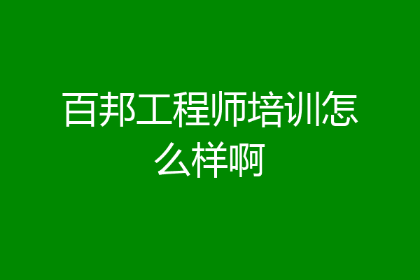 百邦工程师培训怎么样啊