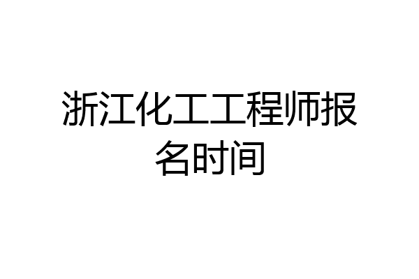 浙江化工工程师报名时间