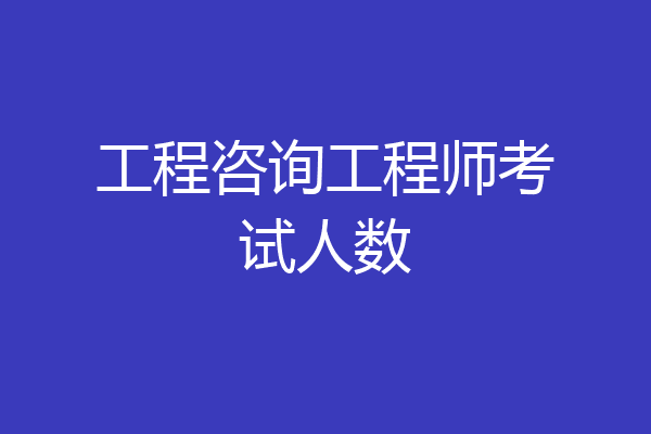 工程咨询工程师考试人数