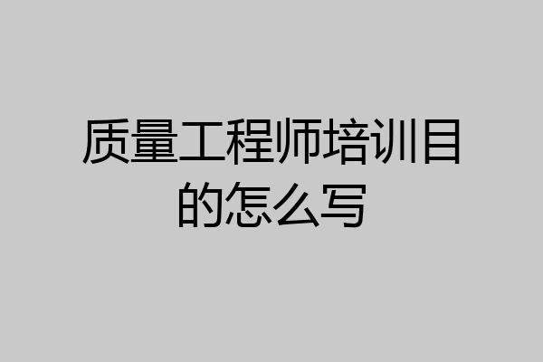 质量工程师培训目的怎么写