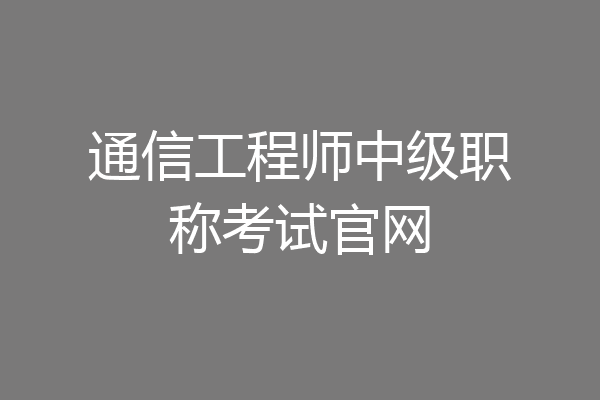 通信工程师中级职称考试官网