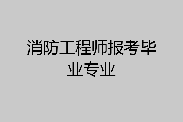 消防工程师报考毕业专业