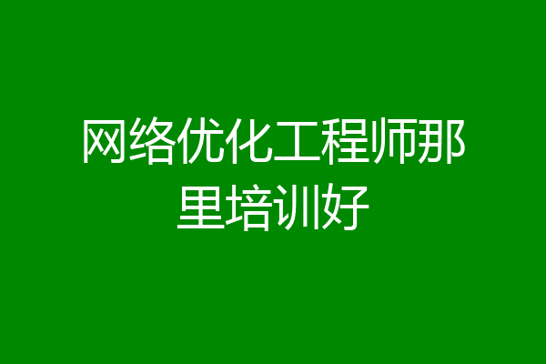 网络优化工程师那里培训好