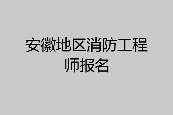 安徽地区消防工程师报名