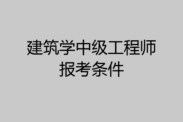 建筑学中级工程师报考条件