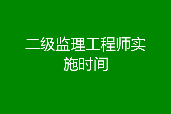 二级监理工程师实施时间