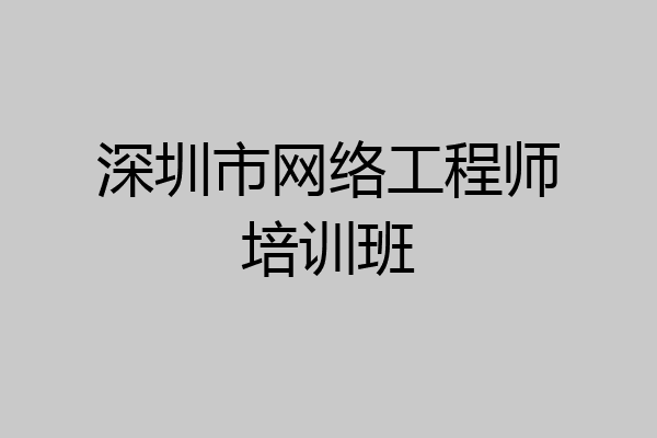 深圳市网络工程师培训班