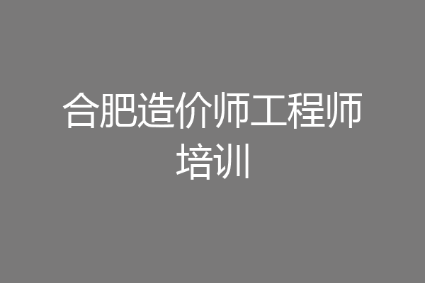 合肥造价师工程师培训