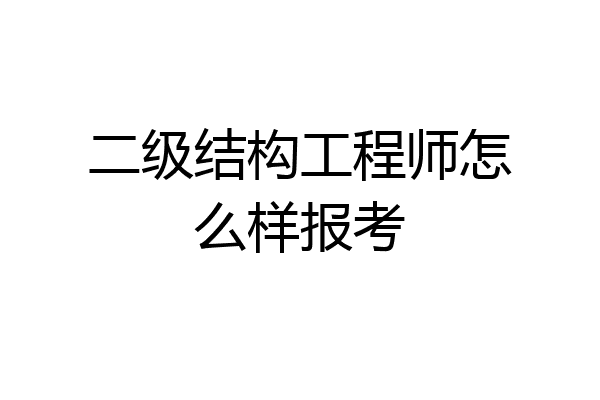 二级结构工程师怎么样报考